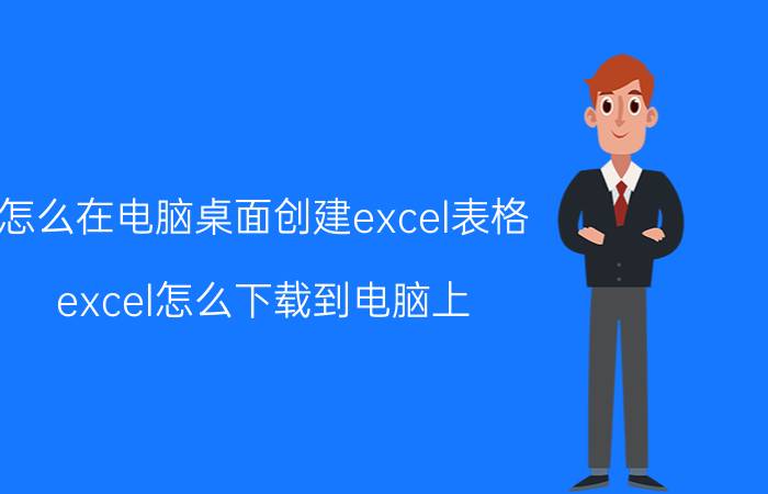 怎么在电脑桌面创建excel表格 excel怎么下载到电脑上？